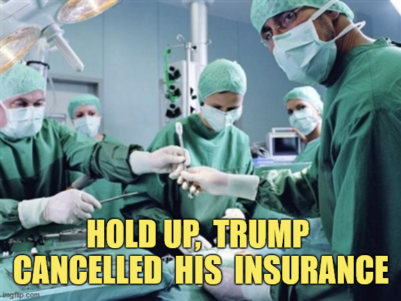 Medical  surprises  call  for  health  insurance | HOLD UP,  TRUMP  CANCELLED  HIS  INSURANCE | image tagged in affordable care act,obamacare,trump pence 2020,supreme court,funny,memes | made w/ Imgflip meme maker