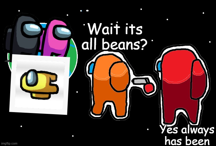 Always has been Among us | Wait its all beans? Yes always has been | image tagged in always has been among us | made w/ Imgflip meme maker