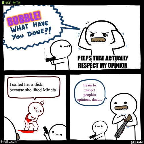 Thanks, guys... | BUBBLE! PEEPS THAT ACTUALLY RESPECT MY OPINION; I called her a dick because she liked Mineta; Learn to respect people's opinions, dude... | image tagged in billy what have you done,mha,opinions,grapes,dick,my hero academia | made w/ Imgflip meme maker
