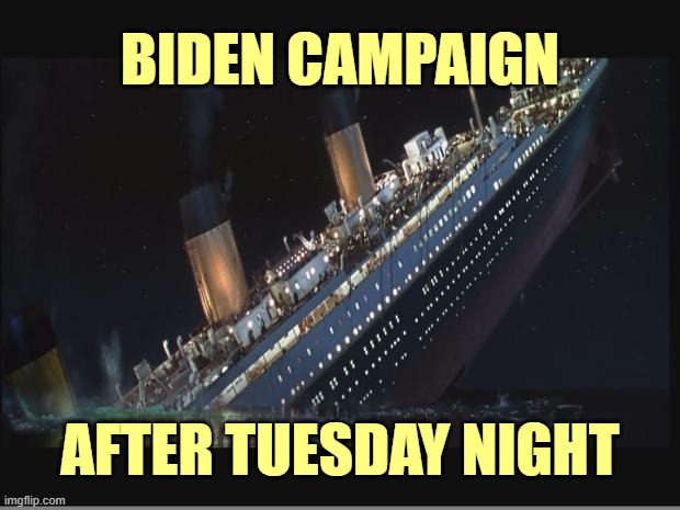 Titanic Sinking | BIDEN CAMPAIGN AFTER TUESDAY NIGHT | image tagged in titanic sinking | made w/ Imgflip meme maker