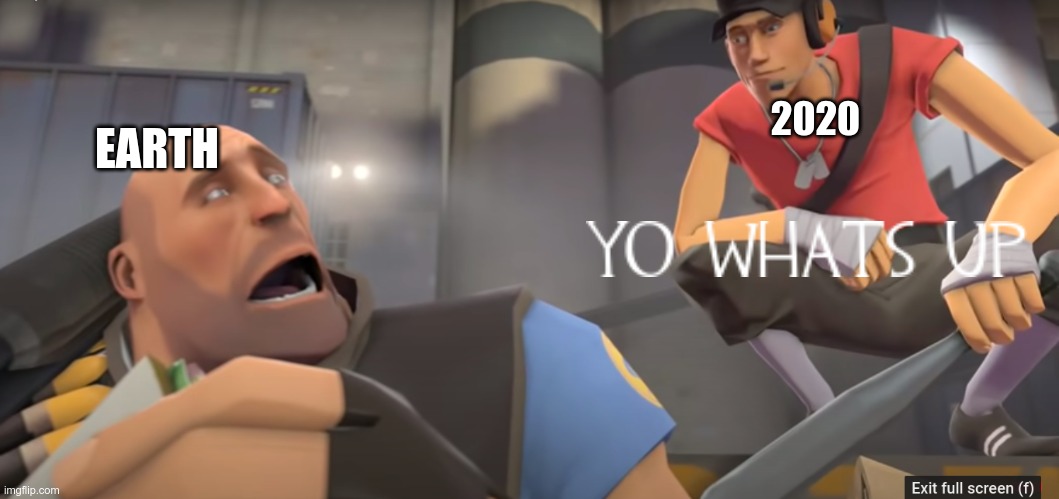 Yo what's up | EARTH; 2020 | image tagged in tf2,coronavirus,oh shit,yo whats up | made w/ Imgflip meme maker