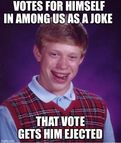 This just happened to me today | VOTES FOR HIMSELF IN AMONG US AS A JOKE; THAT VOTE GETS HIM EJECTED | image tagged in memes,bad luck brian | made w/ Imgflip meme maker