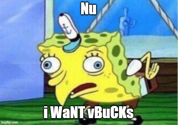 Mocking Spongebob Meme | Nu i WaNT vBuCKs | image tagged in memes,mocking spongebob | made w/ Imgflip meme maker