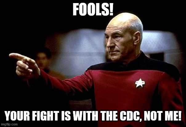 make it so picard | FOOLS! YOUR FIGHT IS WITH THE CDC, NOT ME! | image tagged in make it so picard | made w/ Imgflip meme maker