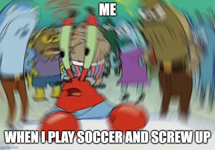 Mr Krabs Blur Meme | ME; WHEN I PLAY SOCCER AND SCREW UP | image tagged in memes,mr krabs blur meme | made w/ Imgflip meme maker