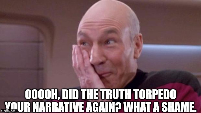 picard oops | 00OOH, DID THE TRUTH TORPEDO YOUR NARRATIVE AGAIN? WHAT A SHAME. | image tagged in picard oops | made w/ Imgflip meme maker