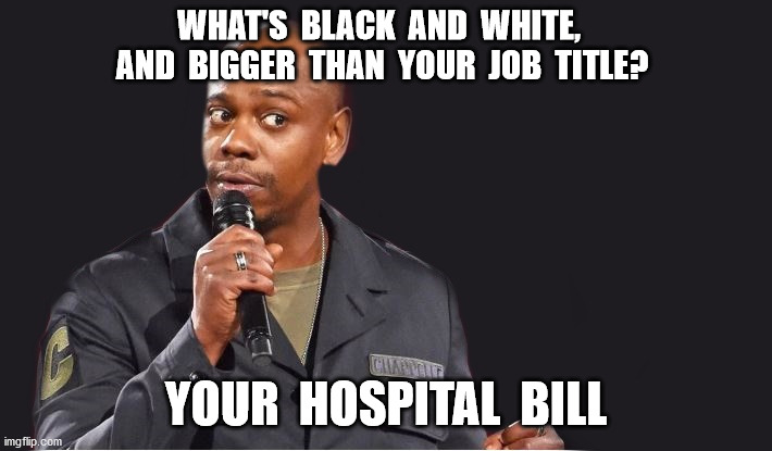 Good Luck | WHAT'S  BLACK  AND  WHITE,  AND  BIGGER  THAN  YOUR  JOB  TITLE? YOUR  HOSPITAL  BILL | image tagged in trump pence 2020,obamacare,affordable care act,supreme court,health insurance,memes | made w/ Imgflip meme maker