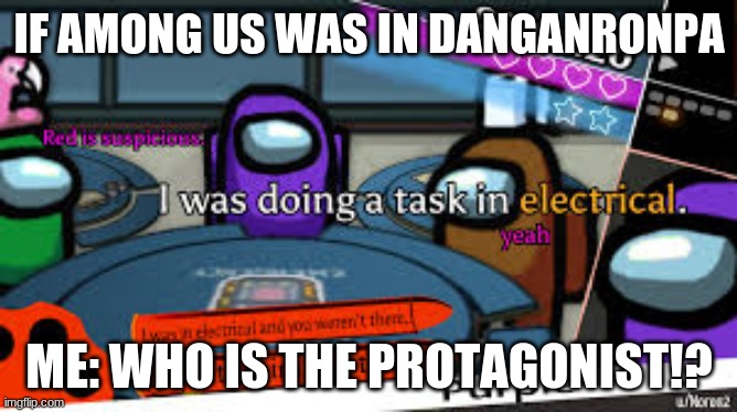 If Among Us was in Danganronpa | IF AMONG US WAS IN DANGANRONPA; ME: WHO IS THE PROTAGONIST!? | image tagged in among us,danganronpa | made w/ Imgflip meme maker