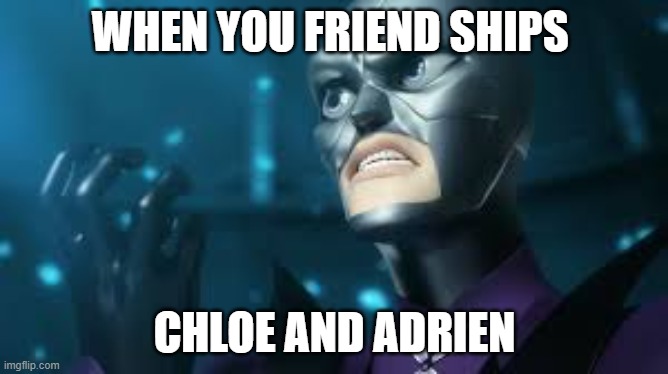 angry hawkmoth miraculous ladybug hawk moth | WHEN YOU FRIEND SHIPS; CHLOE AND ADRIEN | image tagged in angry hawkmoth miraculous ladybug hawk moth | made w/ Imgflip meme maker