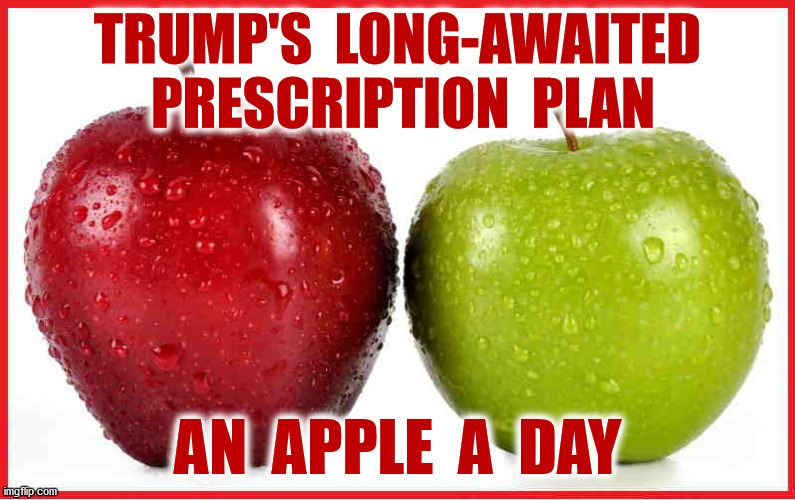 That $200 should just about cover the first year | TRUMP'S  LONG-AWAITED  PRESCRIPTION  PLAN; AN  APPLE  A  DAY | image tagged in trump pence 2020,obamacare,affordable care act,supreme court,health insurance,memes | made w/ Imgflip meme maker