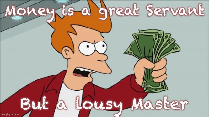Shut Up And Take My Money Fry | Money is a great Servant; But a lousy Master | image tagged in memes,shut up and take my money fry | made w/ Imgflip meme maker