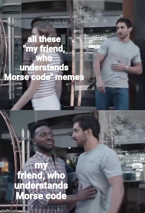 _ _ _   _ _ _   . . _ . | all these "my friend,
who understands
Morse code" memes; my friend, who understands Morse code | image tagged in bro not cool,morse code,memes | made w/ Imgflip meme maker
