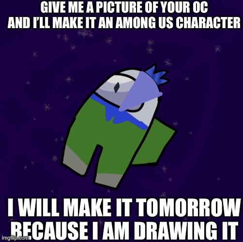 I just started playing it today and.... (I drew this myself) | GIVE ME A PICTURE OF YOUR OC AND I’LL MAKE IT AN AMONG US CHARACTER; I WILL MAKE IT TOMORROW BECAUSE I AM DRAWING IT | made w/ Imgflip meme maker