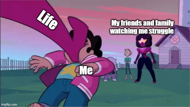 Steven universe the movie template | Life; My friends and family watching me struggle; Me | image tagged in steven universe the movie template | made w/ Imgflip meme maker