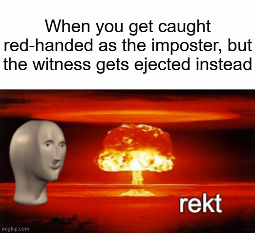 rekt w/text | When you get caught red-handed as the imposter, but the witness gets ejected instead | image tagged in rekt w/text | made w/ Imgflip meme maker