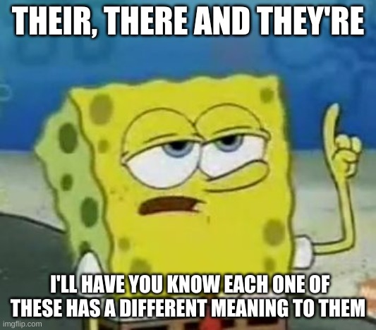 English be like | THEIR, THERE AND THEY'RE; I'LL HAVE YOU KNOW EACH ONE OF THESE HAS A DIFFERENT MEANING TO THEM | image tagged in memes,i'll have you know spongebob | made w/ Imgflip meme maker