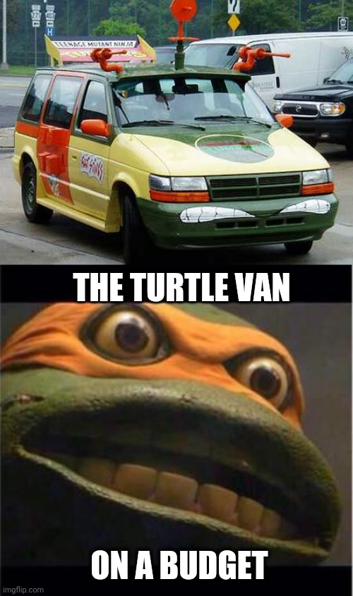 MIGHT DO THAT TO MY WIFE'S VAN | THE TURTLE VAN; ON A BUDGET | image tagged in teen age mutant ninja turtle,teenage mutant ninja turtles,tmnt,ninja turtles,cars,strange cars | made w/ Imgflip meme maker