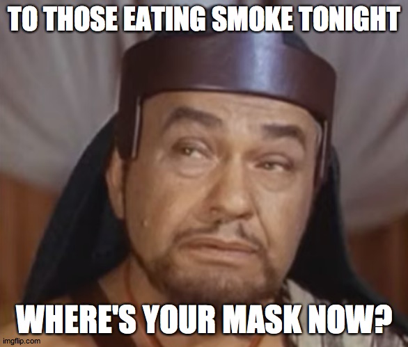 antifires | TO THOSE EATING SMOKE TONIGHT; WHERE'S YOUR MASK NOW? | image tagged in smoke | made w/ Imgflip meme maker