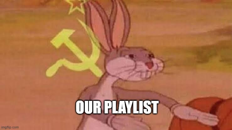 Our Playlist | OUR PLAYLIST | image tagged in soviet bugs bunny | made w/ Imgflip meme maker