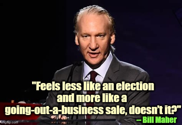 "Feels less like an election and more like a 
going-out-a-business sale, doesn’t it?"; -- Bill Maher | image tagged in trump,election,bankruptcy | made w/ Imgflip meme maker