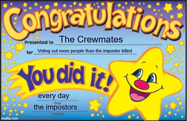 Crewmate Award | The Crewmates; Voting out more people than the imposter killed; every day; the impostors | image tagged in memes,happy star congratulations | made w/ Imgflip meme maker