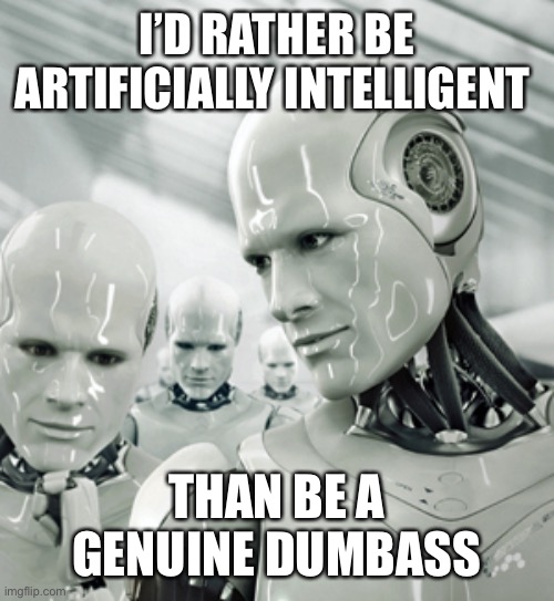 Robots |  I’D RATHER BE ARTIFICIALLY INTELLIGENT; THAN BE A GENUINE DUMBASS | image tagged in memes,robots | made w/ Imgflip meme maker