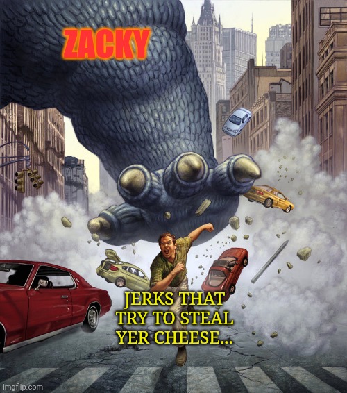 ZACKY JERKS THAT TRY TO STEAL YER CHEESE... | made w/ Imgflip meme maker