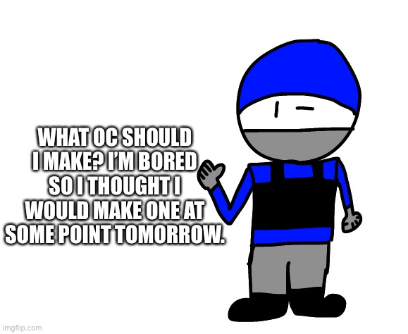 Bored as F*** (not really) | WHAT OC SHOULD I MAKE? I’M BORED SO I THOUGHT I WOULD MAKE ONE AT SOME POINT TOMORROW. | made w/ Imgflip meme maker