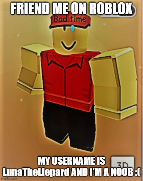 Bruh moment | FRIEND ME ON ROBLOX; MY USERNAME IS LunaTheLiepard AND I'M A NOOB :( | image tagged in bruh moment | made w/ Imgflip meme maker