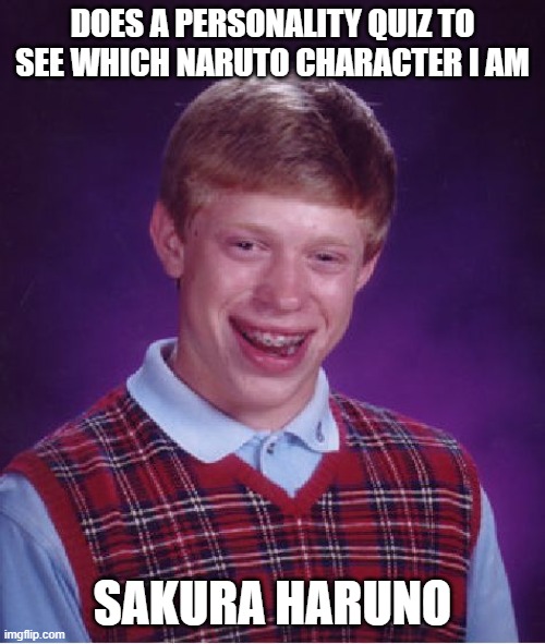 Bad Luck Brian | DOES A PERSONALITY QUIZ TO SEE WHICH NARUTO CHARACTER I AM; SAKURA HARUNO | image tagged in memes,bad luck brian | made w/ Imgflip meme maker