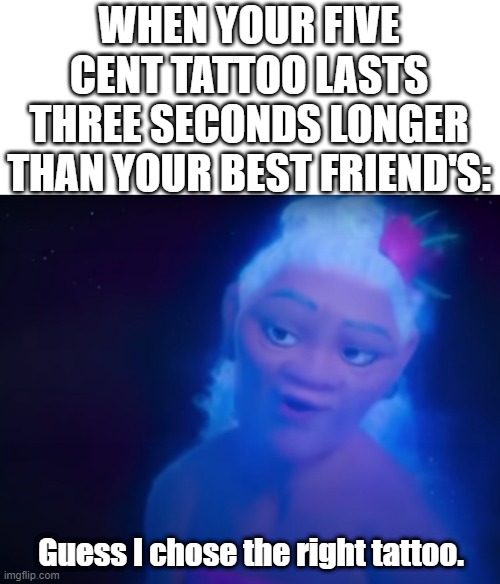 WHEN YOUR FIVE CENT TATTOO LASTS THREE SECONDS LONGER THAN YOUR BEST FRIEND'S:; Guess I chose the right tattoo. | image tagged in memes,moana | made w/ Imgflip meme maker