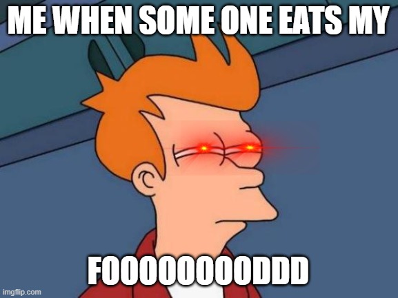futurama fry | ME WHEN SOME ONE EATS MY; FOOOOOOOODDD | image tagged in memes,futurama fry | made w/ Imgflip meme maker