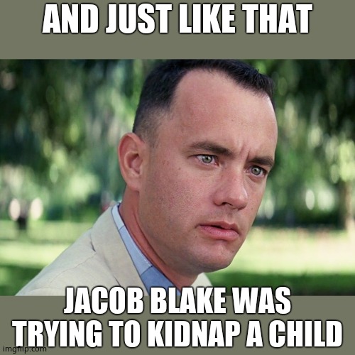 Another repugnant criminal the left has martyred. Kamala is proud of him! | AND JUST LIKE THAT; JACOB BLAKE WAS TRYING TO KIDNAP A CHILD | image tagged in memes,and just like that,jacob blake,kidnap,hes got my kid and got my keys | made w/ Imgflip meme maker