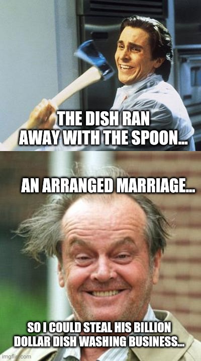 THE DISH RAN AWAY WITH THE SPOON... AN ARRANGED MARRIAGE... SO I COULD STEAL HIS BILLION DOLLAR DISH WASHING BUSINESS... | image tagged in jack nicholson crazy hair,american psycho | made w/ Imgflip meme maker