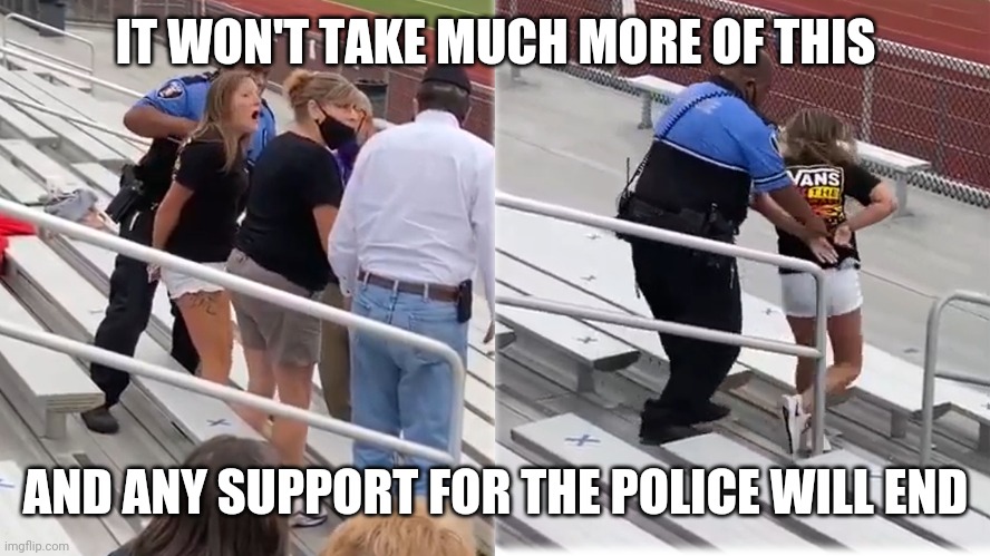 no mask arrest | IT WON'T TAKE MUCH MORE OF THIS; AND ANY SUPPORT FOR THE POLICE WILL END | image tagged in masks,arrested | made w/ Imgflip meme maker