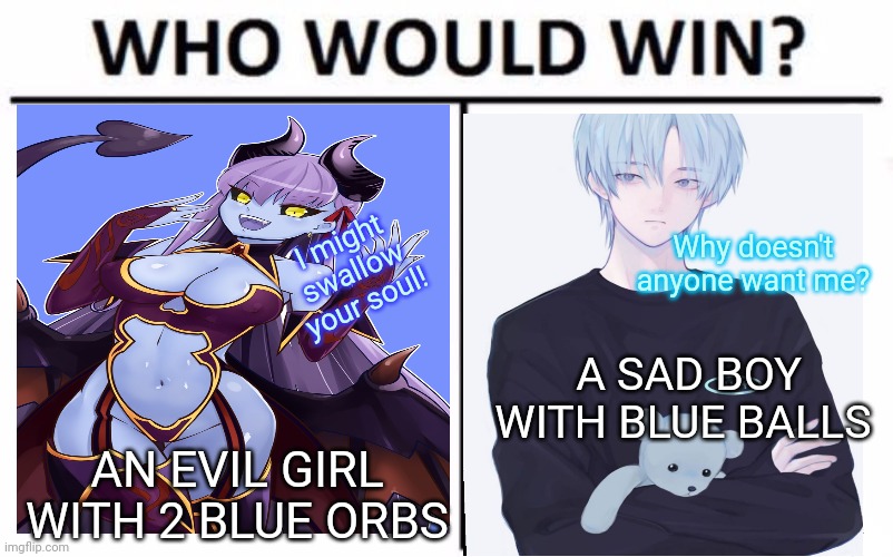 Blue vs blue | Why doesn't anyone want me? I might swallow your soul! A SAD BOY WITH BLUE BALLS; AN EVIL GIRL WITH 2 BLUE ORBS | image tagged in memes,who would win,blue balls,anime girl,sad | made w/ Imgflip meme maker