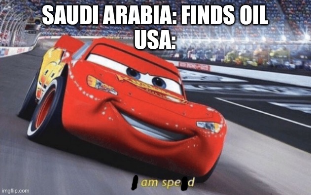 I am speed | SAUDI ARABIA: FINDS OIL
USA: | image tagged in i am speed | made w/ Imgflip meme maker