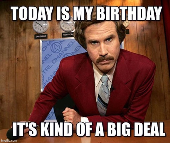 ITS MY BIRTHDAY | image tagged in birthday,yay | made w/ Imgflip meme maker