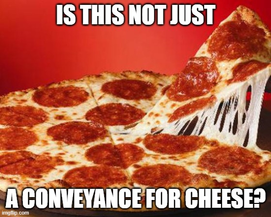 A favorite. Can somebody invent a crustless pizza? | IS THIS NOT JUST; A CONVEYANCE FOR CHEESE? | image tagged in mm pizza,memes,cheese,sauce,pepperoni | made w/ Imgflip meme maker
