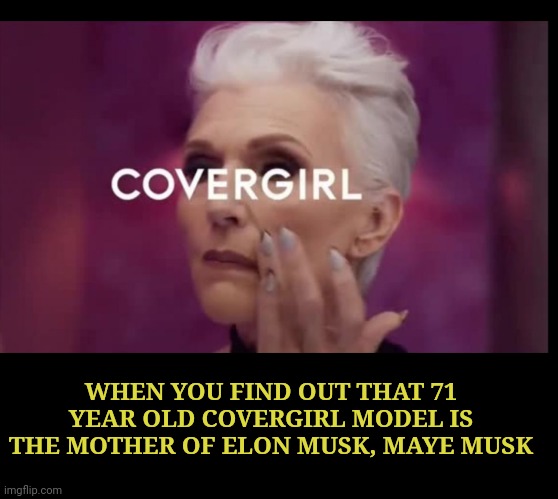 Covergirl | WHEN YOU FIND OUT THAT 71 YEAR OLD COVERGIRL MODEL IS THE MOTHER OF ELON MUSK, MAYE MUSK | image tagged in covergirl | made w/ Imgflip meme maker