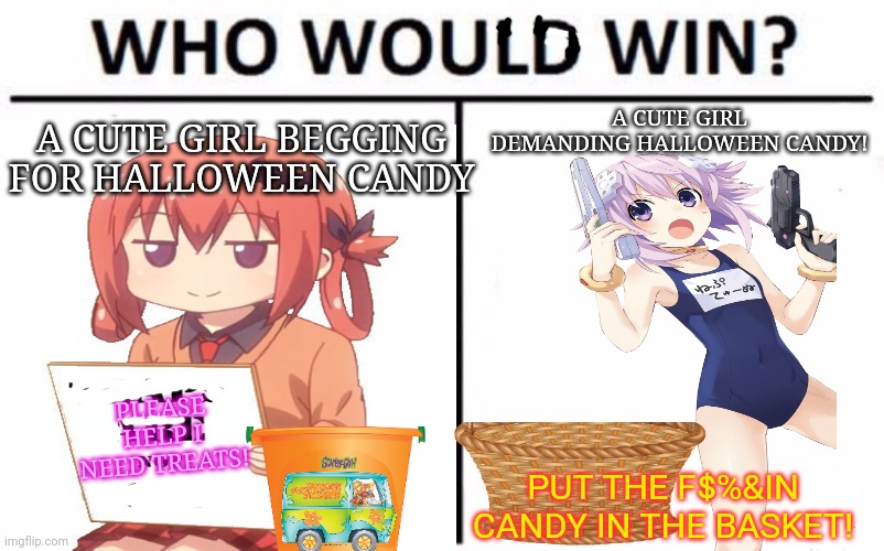 Give candy | A CUTE GIRL DEMANDING HALLOWEEN CANDY! A CUTE GIRL BEGGING FOR HALLOWEEN CANDY; PLEASE HELP I NEED TREATS! PUT THE F$%&IN CANDY IN THE BASKET! | image tagged in anime girl,who would win,candy | made w/ Imgflip meme maker