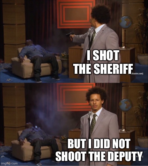 I don’t even know what this movie is about... | I SHOT THE SHERIFF; BUT I DID NOT SHOOT THE DEPUTY | image tagged in memes,who killed hannibal | made w/ Imgflip meme maker
