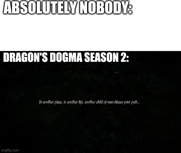 hello arisen | ABSOLUTELY NOBODY:; DRAGON'S DOGMA SEASON 2: | image tagged in dragons dogma,well yes but actually no,anime,videogame | made w/ Imgflip meme maker