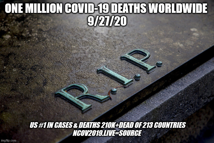 1 Million Coronavirus Deaths Milestone | ONE MILLION COVID-19 DEATHS WORLDWIDE 
9/27/20; US #1 IN CASES & DEATHS 210K+DEAD OF 213 COUNTRIES
NCOV2019.LIVE=SOURCE | image tagged in coronavirus,death,facts,global,covid19,ncov2019live | made w/ Imgflip meme maker