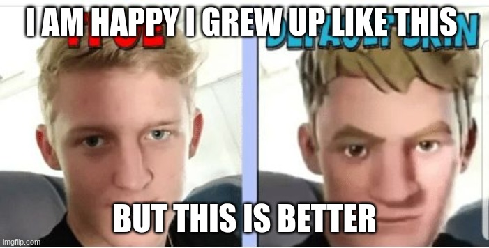 Tfue | I AM HAPPY I GREW UP LIKE THIS; BUT THIS IS BETTER | image tagged in tfue | made w/ Imgflip meme maker