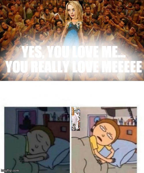 YES, YOU LOVE ME... YOU REALLY LOVE MEEEEE | image tagged in morty waking up,virtue signalling kylie | made w/ Imgflip meme maker
