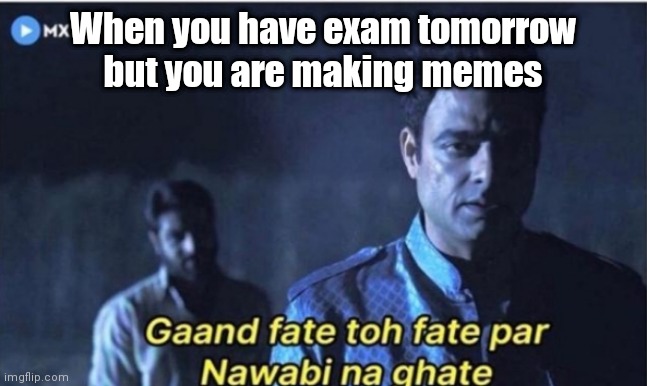 Gaand fate to fate par nawaabi na ghate | When you have exam tomorrow but you are making memes | image tagged in gaand fate to fate par nawaabi na ghate | made w/ Imgflip meme maker