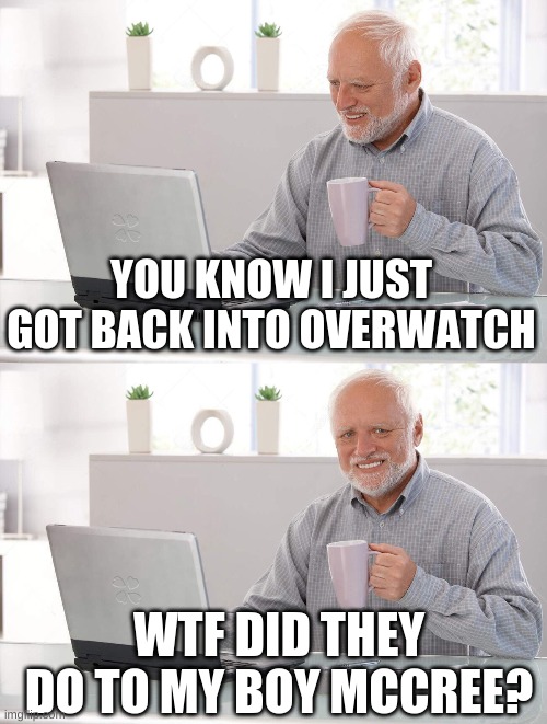 Old man cup of coffee | YOU KNOW I JUST GOT BACK INTO OVERWATCH; WTF DID THEY DO TO MY BOY MCCREE? | image tagged in old man cup of coffee | made w/ Imgflip meme maker