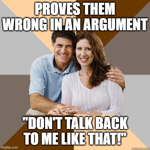 Scumbag Parents | PROVES THEM WRONG IN AN ARGUMENT; "DON'T TALK BACK TO ME LIKE THAT!" | image tagged in scumbag parents,scumbags,memes,repost,meme,parents | made w/ Imgflip meme maker
