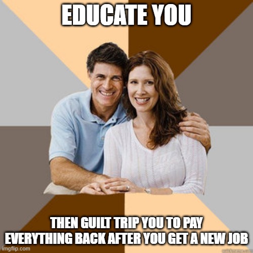 Scumbag Parents | EDUCATE YOU; THEN GUILT TRIP YOU TO PAY EVERYTHING BACK AFTER YOU GET A NEW JOB | image tagged in scumbag parents,repost,scumbags,memes,meme,parents | made w/ Imgflip meme maker